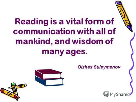 Reading is a vital form of communication with all of mankind, and wisdom of many ages. Olzhas Suleymenov.