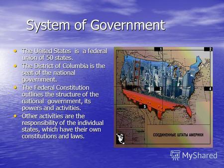 System of Government System of Government The United States is a federal union of 50 states. The United States is a federal union of 50 states. The District.