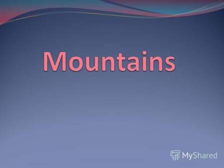 Mountain - a form of relief, raised above the plains with height difference (from a few meters to several kilometers).
