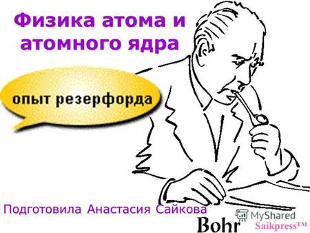 Физика атома и атомного ядра Подготовила Анастасия Сайкова Saikpress.