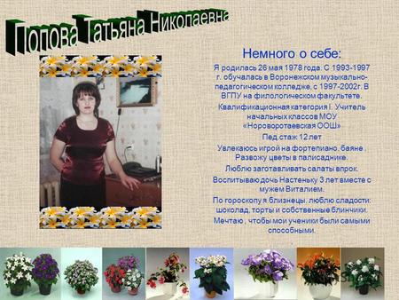 Немного о себе: Я родилась 26 мая 1978 года. С 1993-1997 г. обучалась в Воронежском музыкально- педагогическом колледже, с 1997-2002 г. В ВГПУ на филологическом.