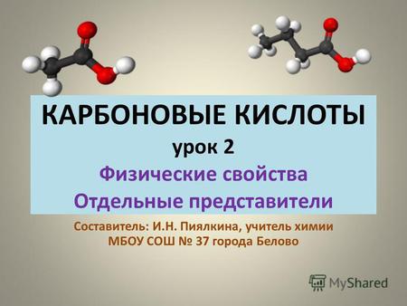 КАРБОНОВЫЕ КИСЛОТЫ урок 2 Физические свойства Отдельные представители Составитель: И.Н. Пиялкина, учитель химии МБОУ СОШ 37 города Белово.