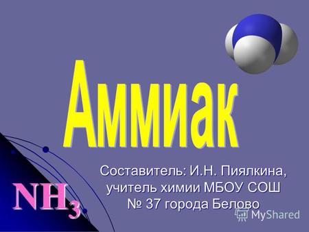 NH 3 Составитель: И.Н. Пиялкина, учитель химии МБОУ СОШ 37 города Белово.