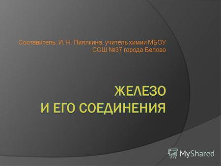 Составитель: И. Н. Пиялкина, учитель химии МБОУ СОШ 37 города Белово.
