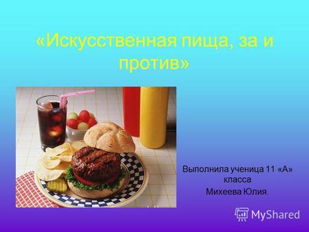 «Искусственная пища, за и против» Выполнила ученица 11 «А» класса Михеева Юлия.