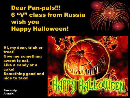 Dear Pan-pals!!! 6 V class from Russia wish you Happy Halloween! Hi, my dear, trick or treat! Give me something sweet to eat. Like a candy or a cake! Something.