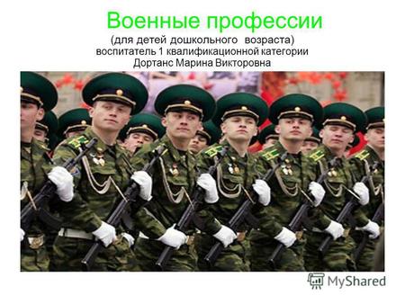 Военные профессии (для детей дошкольного возраста) воспитатель 1 квалификационной категории Дортанс Марина Викторовна.