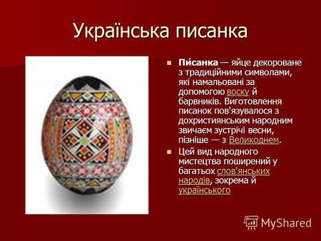 Українська писанка Пи́санка яйце декороване з традиційними символами, які намальовані за допомогою воску й барвників. Виготовлення писанок пов'язувалося.