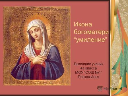 Икона богоматериумиление Выполнил ученик 4 а класса МОУ СОШ 1 Попков Илья.