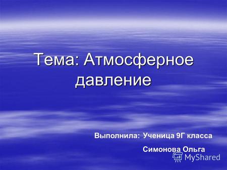 Тема: Атмосферное давление Выполнила: Ученица 9 Г класса Симонова Ольга.