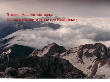 Я знаю, Адыгея так мала. На пестрой карте возле гор Кавказских.