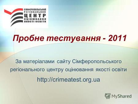 Пробне тестування - 2011 За матеріалами сайту Сімферопольського регіонального центру оцінювання якості освіти.