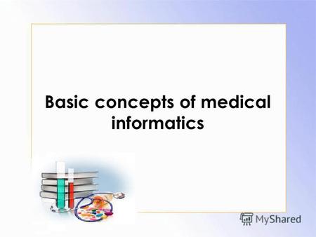Basic concepts of medical informatics. 1.Definition of medical informatics (MI) 2.Subject, object, method and aim of the MI 3.Information as a resource.