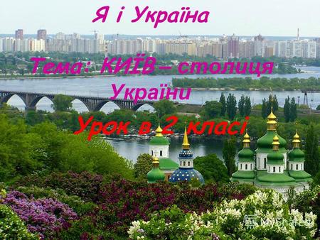 Я і Україна Тема: КИЇВ – столиця України Урок в 2 класі.