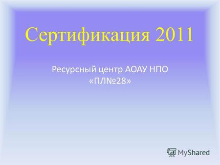 Сертификация 2011 Ресурсный центр АОАУ НПО «ПЛ 28»