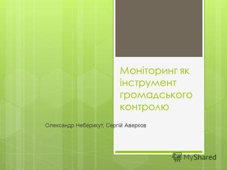 Моніторинг як інструмент громадського контролю Олександр Неберикут, Сергій Аверков.