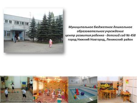Муниципальное бюджетное дошкольное образовательное учреждение центр развития ребенка - детский сад 458 город Нижний Новгород, Ленинский район.