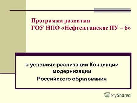 Программа развития ГОУ НПО «Нефтеюганское ПУ – 6» в условиях реализации Концепции модернизации Российского образования.