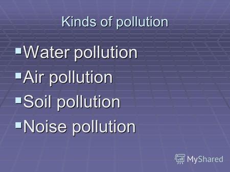 Kinds of pollution Water pollution Water pollution Air pollution Air pollution Soil pollution Soil pollution Noise pollution Noise pollution.