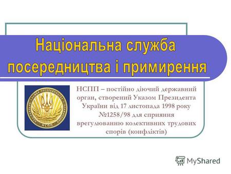 НСПП – постійно діючий державний орган, створений Указом Президента України від 17 листопада 1998 року 1258/98 для сприяння врегулюванню колективних трудових.