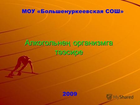 Алкогольнең организмга тәэсире МОУ «Большенуркеевская СОШ» 2009.