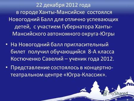 22 декабря 2012 года в городе Ханты-Мансийске состоялся Новогодний Балл для отлично успевающих детей, с участием Губернатора Ханты- Мансийского автономного.