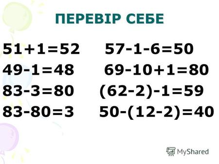 ПЕРЕВІР СЕБЕ 51+1=52 57-1-6=50 49-1=48 69-10+1=80 83-3=80 (62-2)-1=59 83-80=3 50-(12-2)=40.