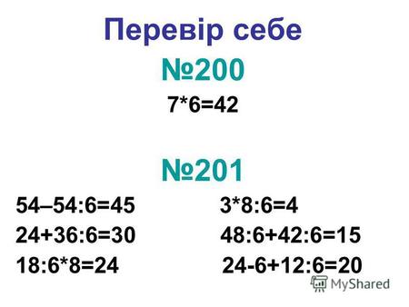 Перевір себе 200 7*6=42 201 54–54:6=45 3*8:6=4 24+36:6=30 48:6+42:6=15 18:6*8=24 24-6+12:6=20.
