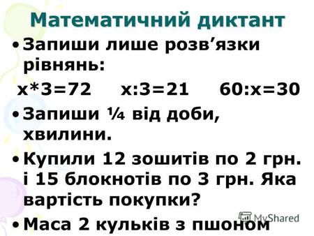 Математичний диктант Запиши лише розвязки рівнянь: х*3=72 х:3=21 60:х=30 Запиши ¼ від доби, хвилини. Купили 12 зошитів по 2 грн. і 15 блокнотів по 3 грн.
