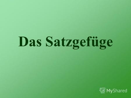 Das Satzgefüge. Складнопідрядні речення складається з: головного (der Hauptsatz) підрядного (Der Nebensatz)