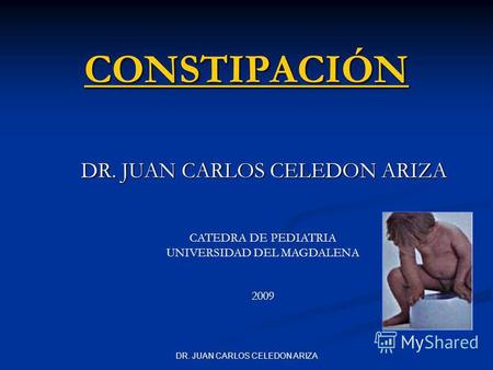 DR. JUAN CARLOS CELEDON ARIZA CONSTIPACIÓN CATEDRA DE PEDIATRIA UNIVERSIDAD DEL MAGDALENA 2009.
