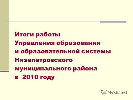 1 Итоги работы Управления образования и образовательной системы Нязепетровского муниципального района в 2010 году.
