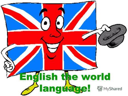 English the world language!. 750 million people speak English. English is the international language. English has became the language of the planet.