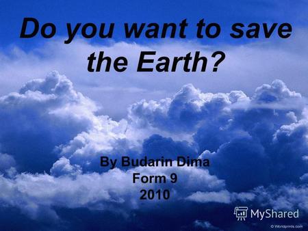 Do you want to save the Earth? By Budarin Dima Form 9 2010.