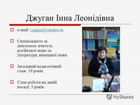 Джуган Інна Леонідівна e-mail: i.jugan@yandex.rui.jugan@yandex.ru Спеціальність за дипломом: вчитель російської мови та літератури, німецької мови Загальний.