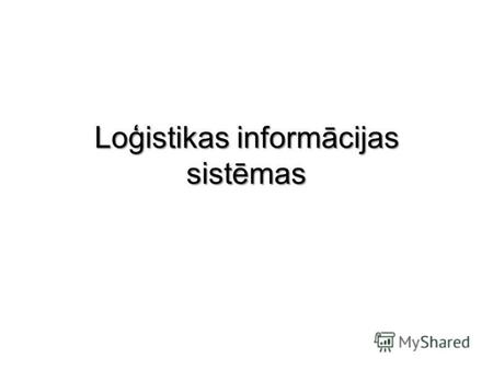 Loģistikas informācijas sistēmas. Informācijas sistēma, loģistikas informācijas sistēma Informācijas sistēma – tas ir noteiktā veidā organizēts datortehnikas.