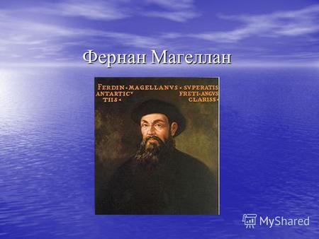 Фернан Магеллан. Биография Ферна́н Магелла́ниспанский мореплаватель. Он родился весной 1480 в Саброзе, область Траз-уж- Монтиш, Португалия, а умер 27.