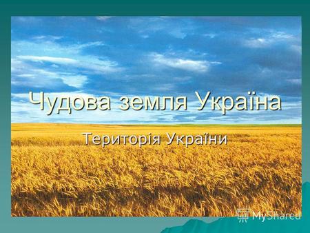 Чудова земля Україна Територія України. Україна – наша держава Вона розташована на сході Європи. Вона розташована на сході Європи. Територія України простягається.