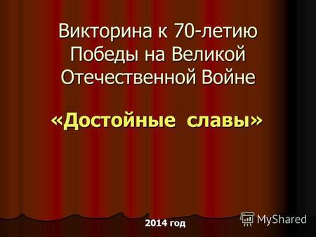 Викторина к 70-летию Победы на Великой Отечественной Войне «Достойные славы» 2014 год.