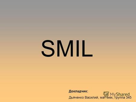 SMIL Докладчик: Дьяченко Василий, мат-мех, группа 345.