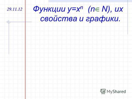 29.11.12 Функции y=x n (n N), их свойства и графики.