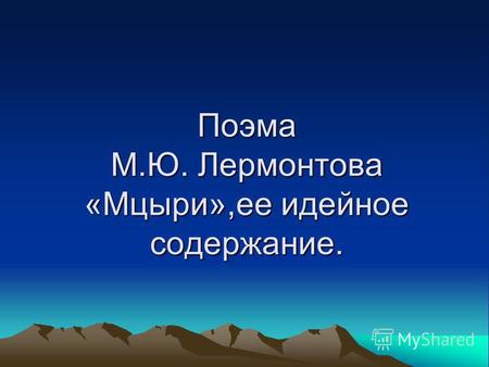Поэма М.Ю. Лермонтова «Мцыри»,ее идейное содержание.