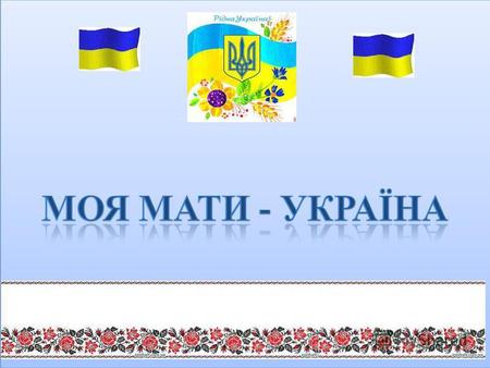 Україна єдина Тризуб, немов сім'я єдина, Де тато, мама і дитина Живуть у мирі і любові На Україні вольній, новій. Синьо – жовтий прапор маєм: Синє –