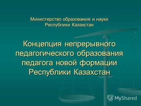 Министерство образования и науки Республики Казахстан Концепция непрерывного педагогического образования педагога новой формации Республики Казахстан.