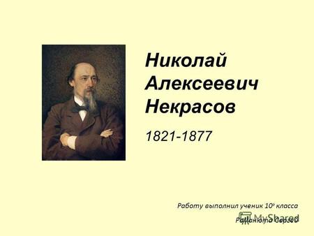 Николай Алексеевич Некрасов 1821-1877 Работу выполнил ученик 10 э класса Романюта Сергей.