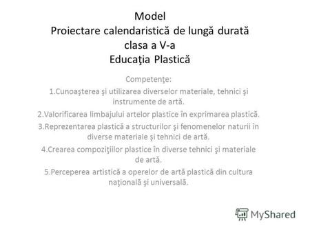 Model Proiectare calendaristic ă de lung ă durat ă clasa a V-a Educaţia Plastic ă Competenţe: 1.Cunoaşterea şi utilizarea diverselor materiale, tehnici.