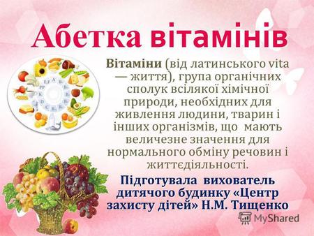 Абетка вітамінів Вітаміни (від латинського vita життя), група органічних сполук всілякої хімічної природи, необхідних для живлення людини, тварин і інших.