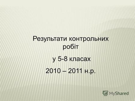 Результати контрольних робіт у 5-8 класах 2010 – 2011 н.р.