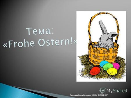 Ракитская Ольга Олеговна, МБОУ КСОШ 1 Найди все слова к теме « Ostern». Назови эти слова: das Frühstuck, die Kirche, das Lied, das Fest, das Ei, das.