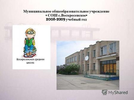Муниципальное общеобразовательное учреждение « СОШ с. Воскресенское » 2008-2009 учебный год.